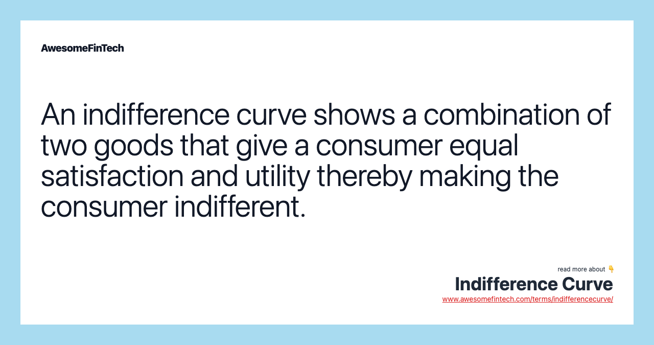 An indifference curve shows a combination of two goods that give a consumer equal satisfaction and utility thereby making the consumer indifferent.