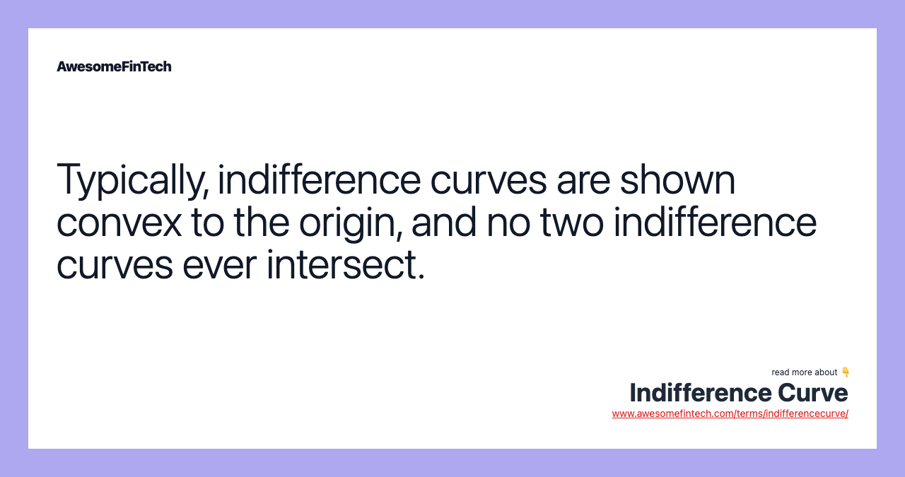 Typically, indifference curves are shown convex to the origin, and no two indifference curves ever intersect.