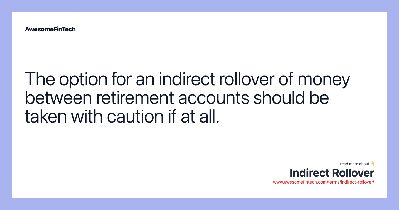 The option for an indirect rollover of money between retirement accounts should be taken with caution if at all.