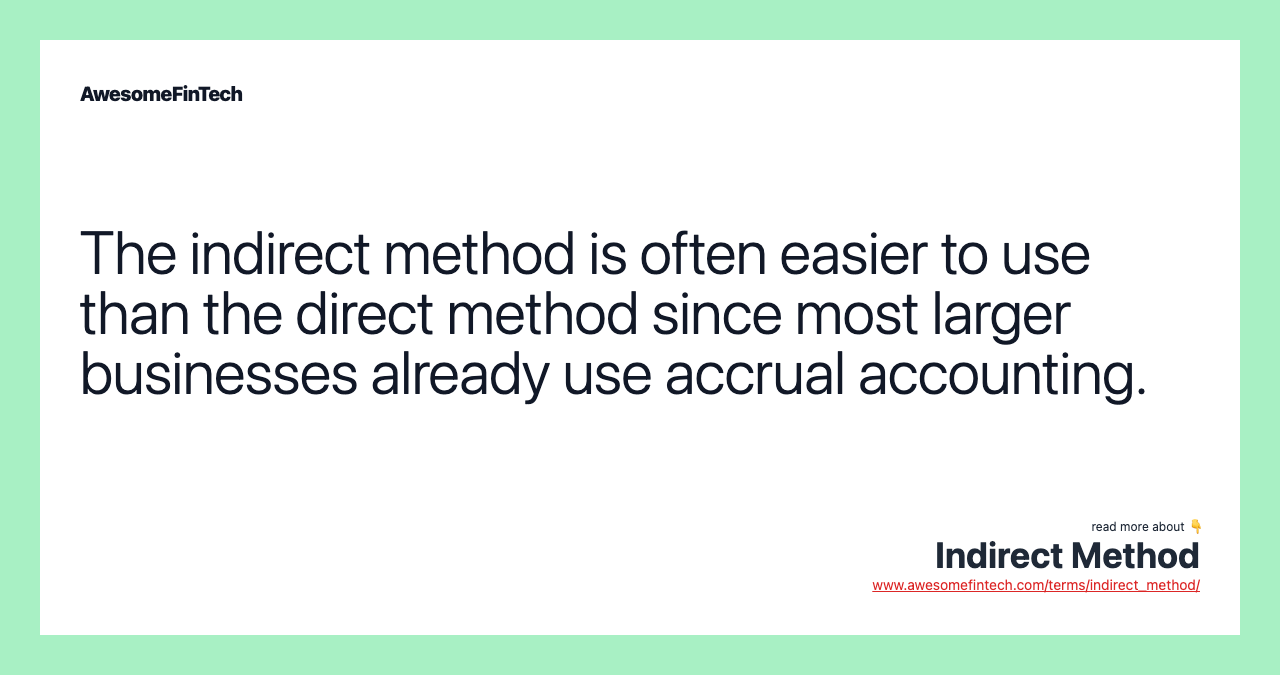 The indirect method is often easier to use than the direct method since most larger businesses already use accrual accounting.