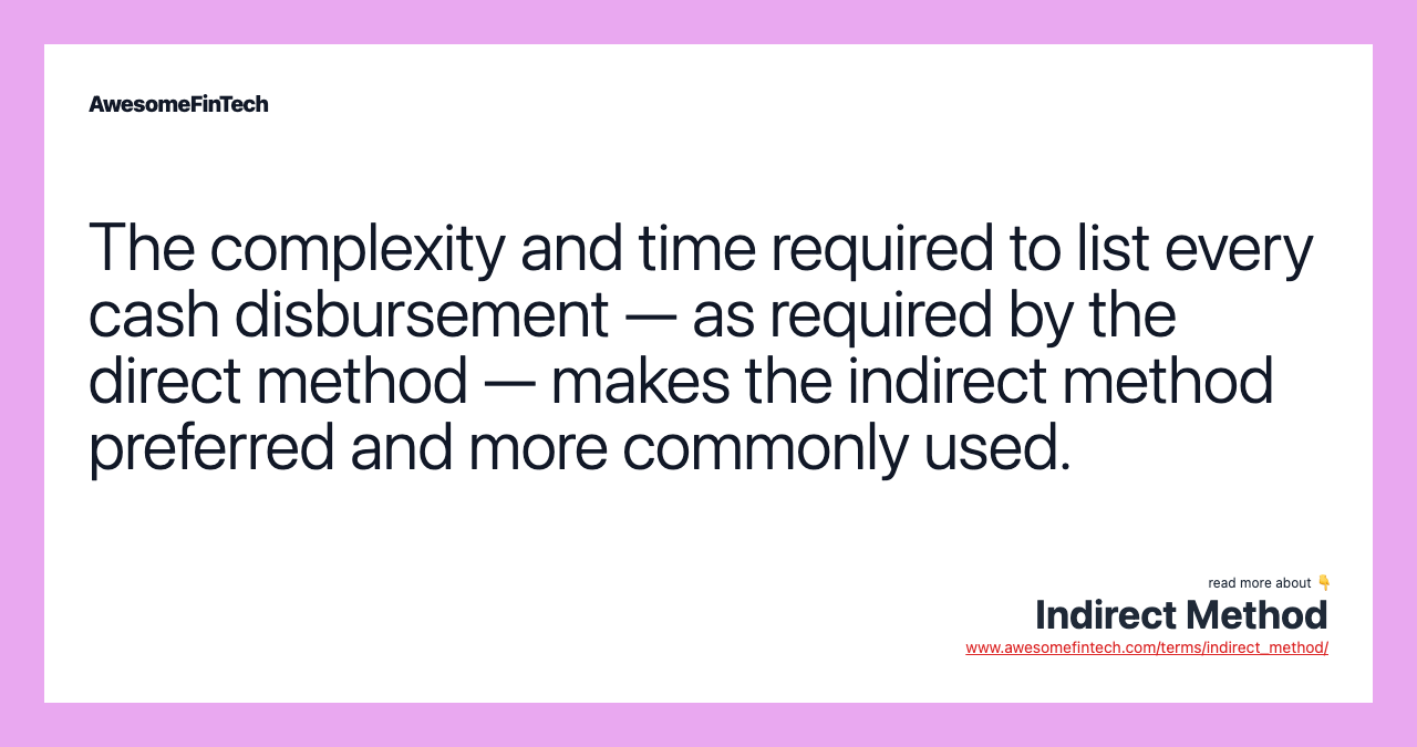 The complexity and time required to list every cash disbursement — as required by the direct method — makes the indirect method preferred and more commonly used.
