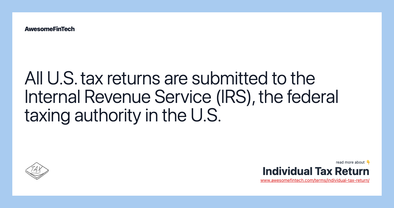 All U.S. tax returns are submitted to the Internal Revenue Service (IRS), the federal taxing authority in the U.S.