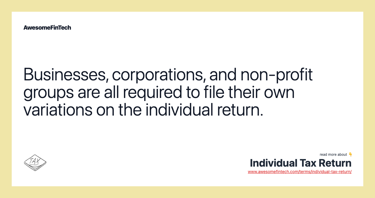 Businesses, corporations, and non-profit groups are all required to file their own variations on the individual return.