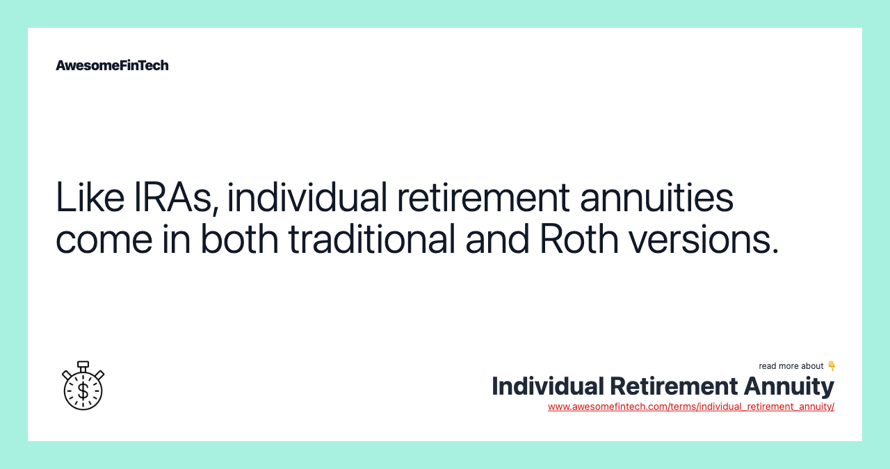 Like IRAs, individual retirement annuities come in both traditional and Roth versions.