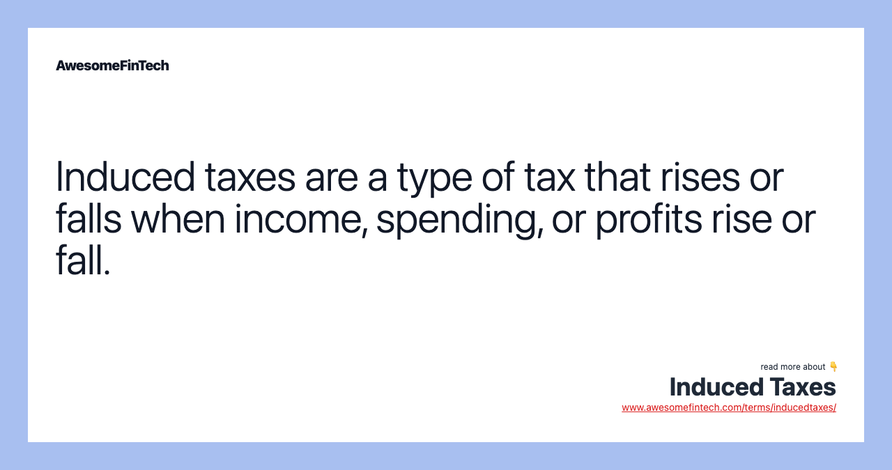 Induced taxes are a type of tax that rises or falls when income, spending, or profits rise or fall.