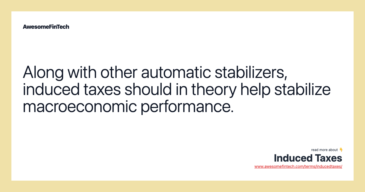 Along with other automatic stabilizers, induced taxes should in theory help stabilize macroeconomic performance.