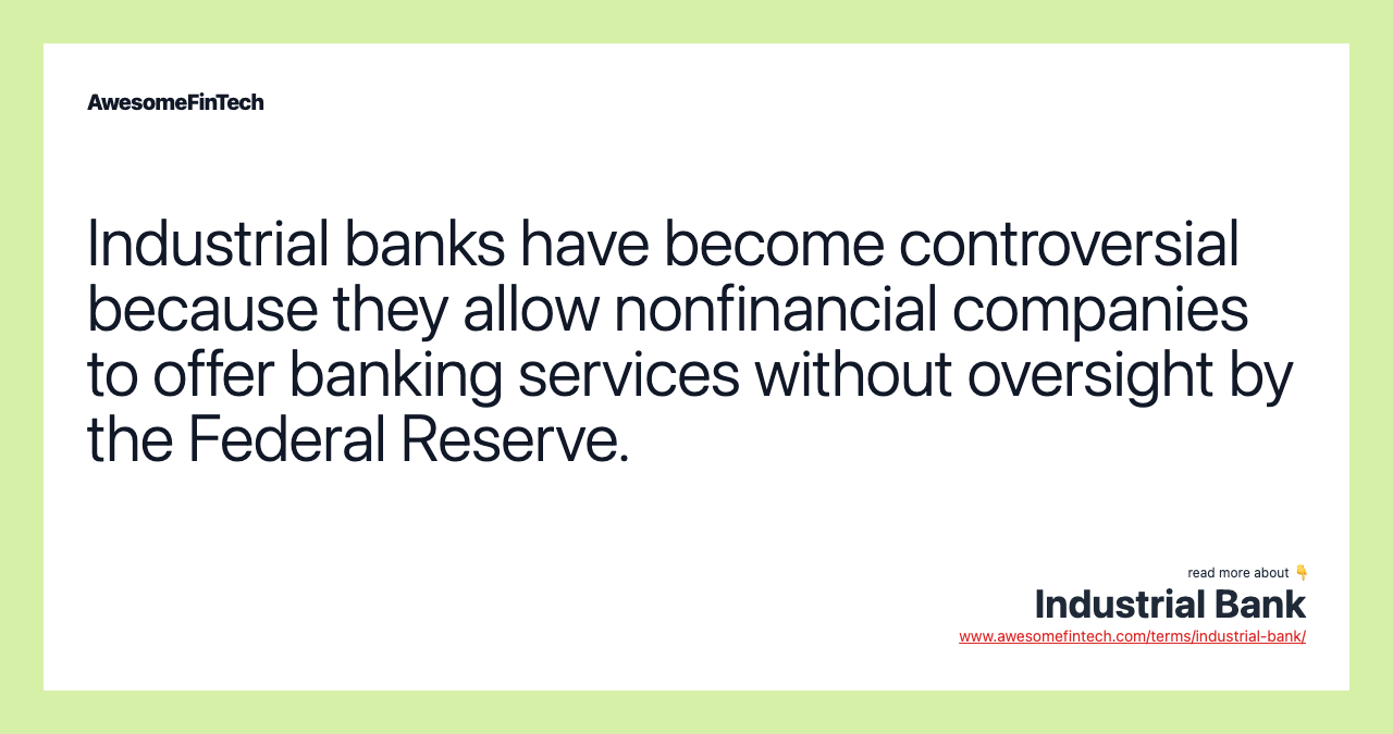 Industrial banks have become controversial because they allow nonfinancial companies to offer banking services without oversight by the Federal Reserve.