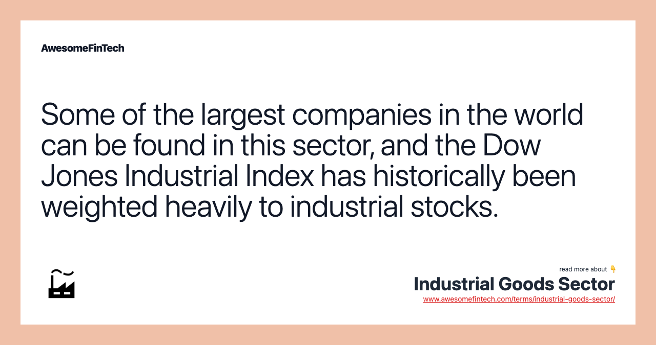 Some of the largest companies in the world can be found in this sector, and the Dow Jones Industrial Index has historically been weighted heavily to industrial stocks.