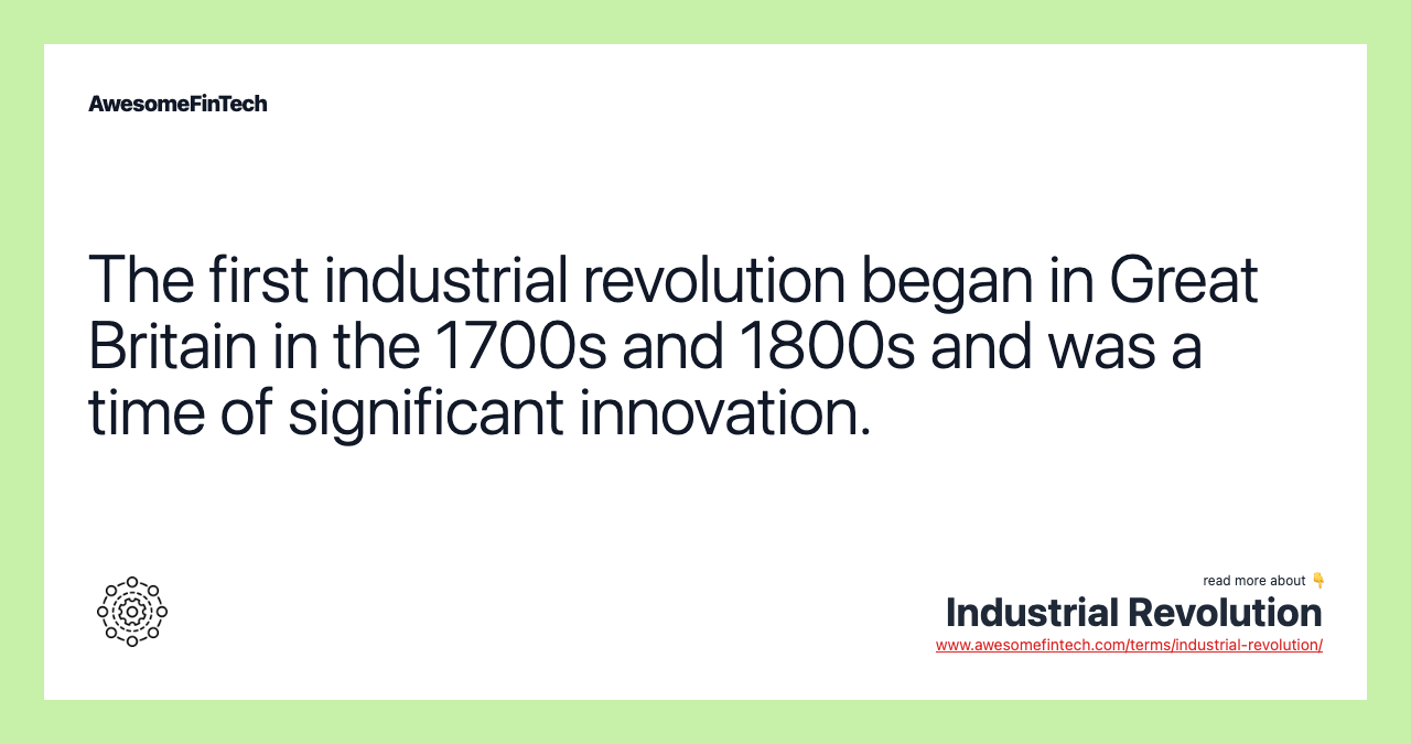 The first industrial revolution began in Great Britain in the 1700s and 1800s and was a time of significant innovation.