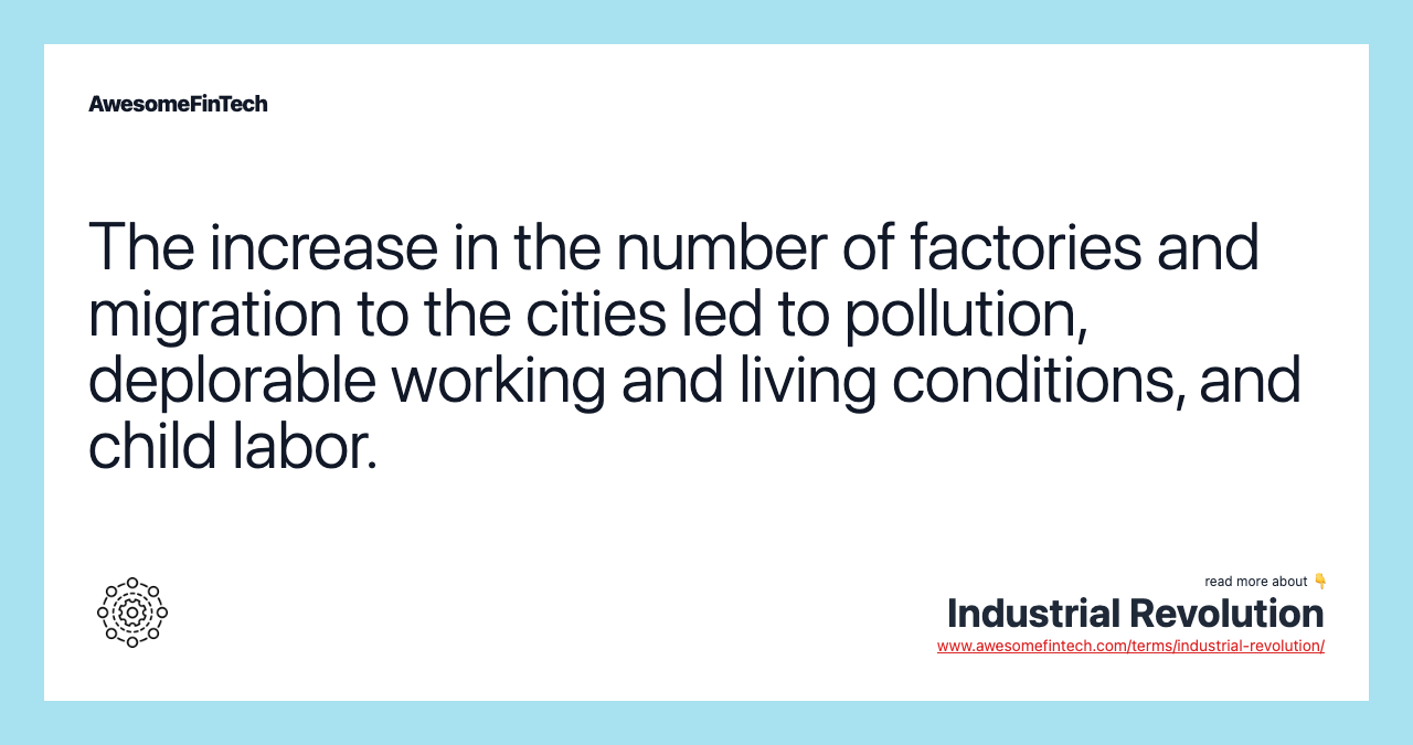 The increase in the number of factories and migration to the cities led to pollution, deplorable working and living conditions, and child labor.