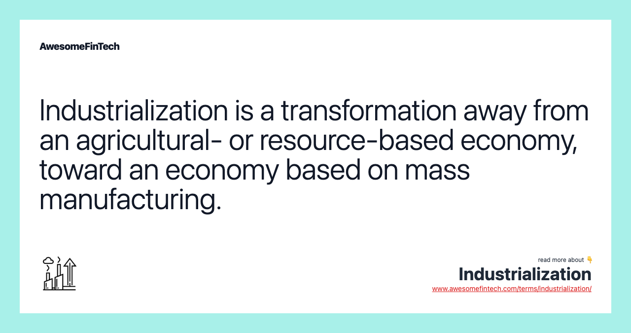 Industrialization is a transformation away from an agricultural- or resource-based economy, toward an economy based on mass manufacturing.
