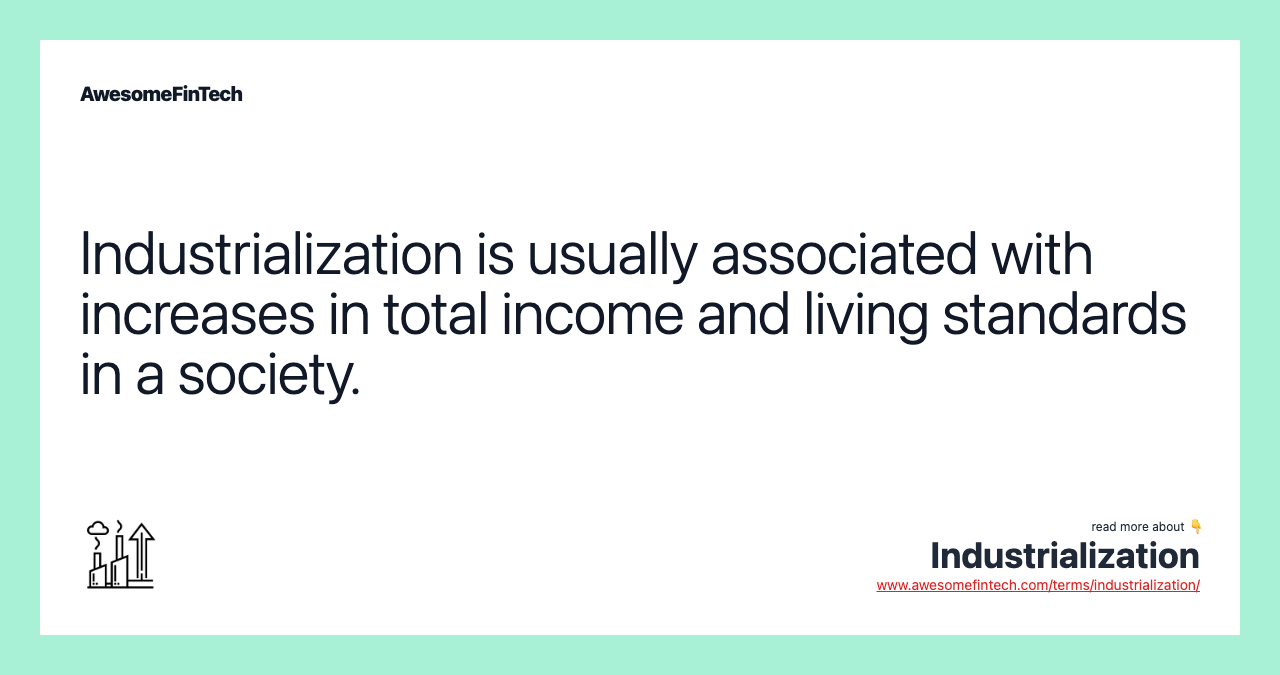Industrialization is usually associated with increases in total income and living standards in a society.