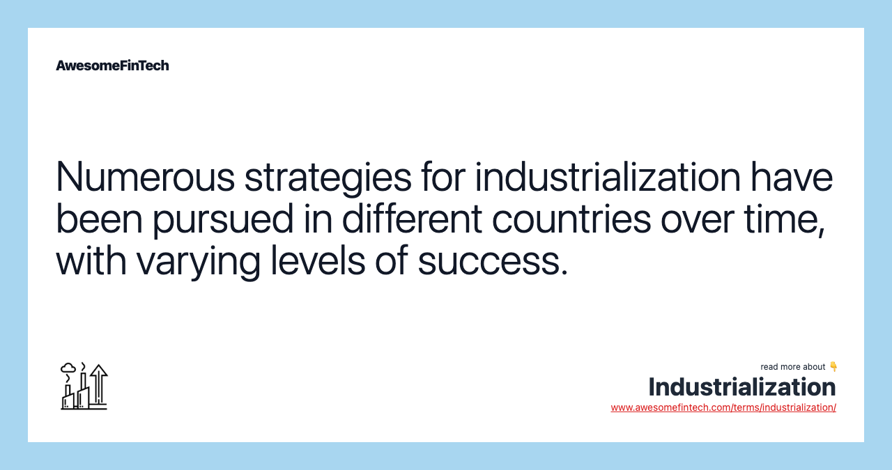 Numerous strategies for industrialization have been pursued in different countries over time, with varying levels of success.