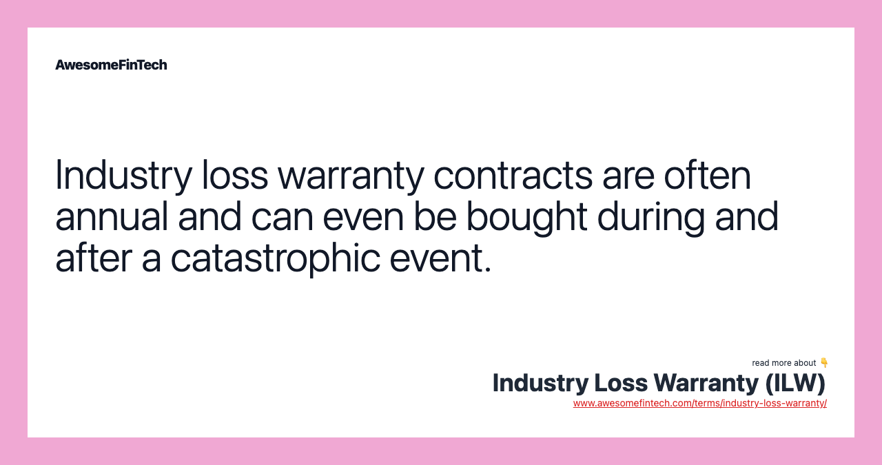 Industry loss warranty contracts are often annual and can even be bought during and after a catastrophic event.