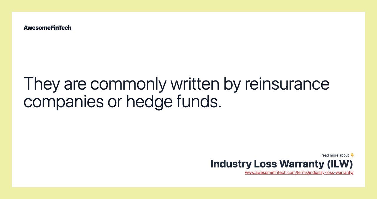 They are commonly written by reinsurance companies or hedge funds.
