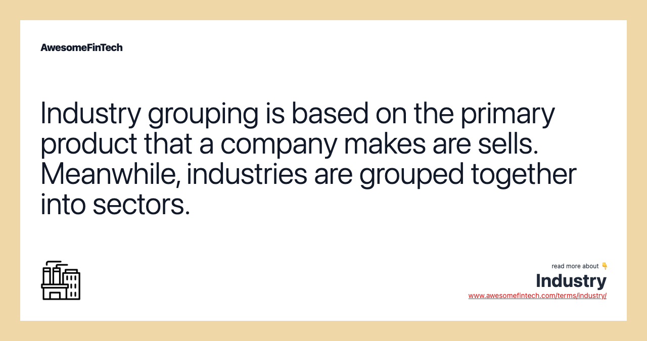 Industry grouping is based on the primary product that a company makes are sells. Meanwhile, industries are grouped together into sectors.