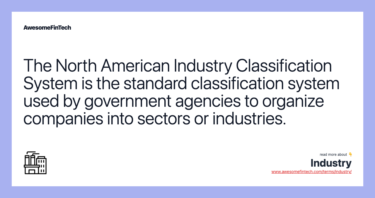 The North American Industry Classification System is the standard classification system used by government agencies to organize companies into sectors or industries.