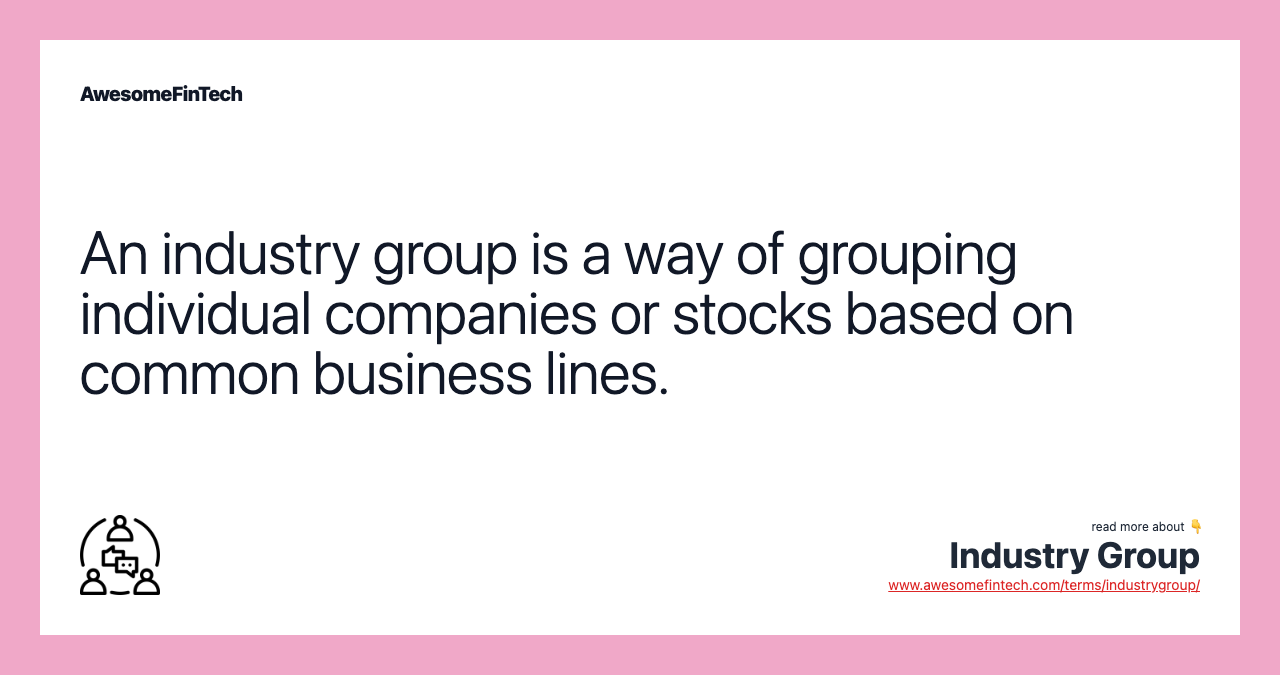 An industry group is a way of grouping individual companies or stocks based on common business lines.