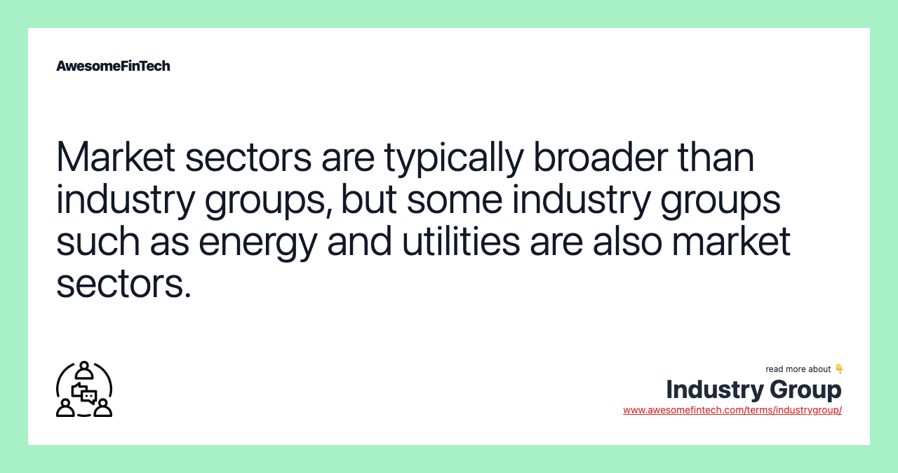 Market sectors are typically broader than industry groups, but some industry groups such as energy and utilities are also market sectors.