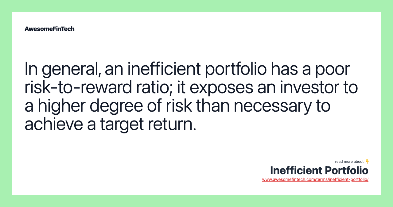 In general, an inefficient portfolio has a poor risk-to-reward ratio; it exposes an investor to a higher degree of risk than necessary to achieve a target return.