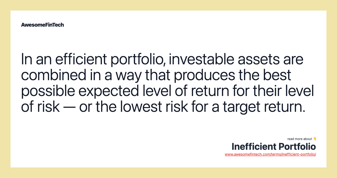 In an efficient portfolio, investable assets are combined in a way that produces the best possible expected level of return for their level of risk — or the lowest risk for a target return.