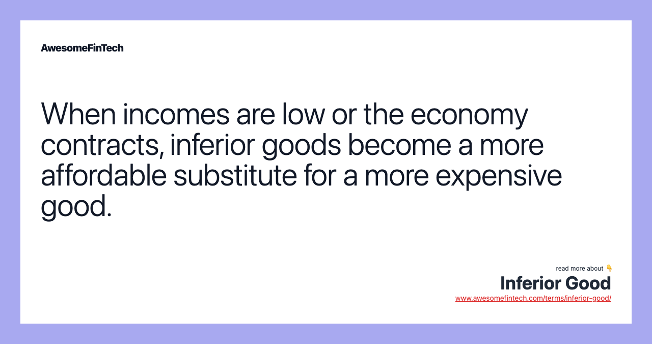 When incomes are low or the economy contracts, inferior goods become a more affordable substitute for a more expensive good.