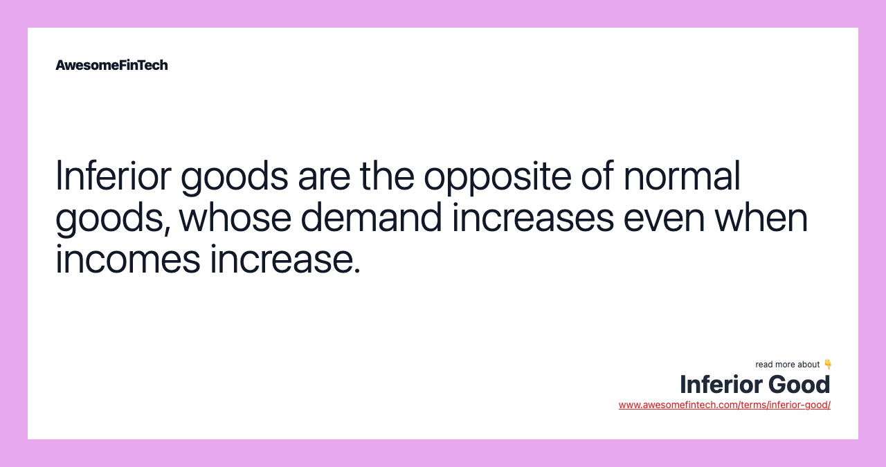 Inferior goods are the opposite of normal goods, whose demand increases even when incomes increase.