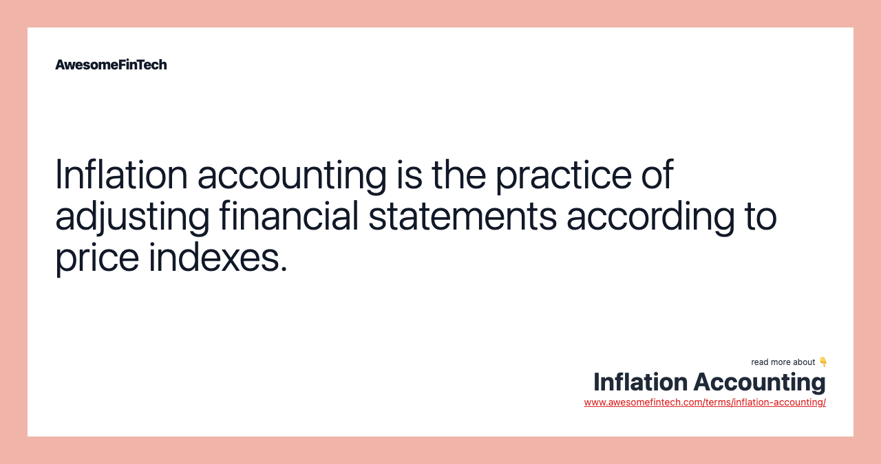 Inflation accounting is the practice of adjusting financial statements according to price indexes.