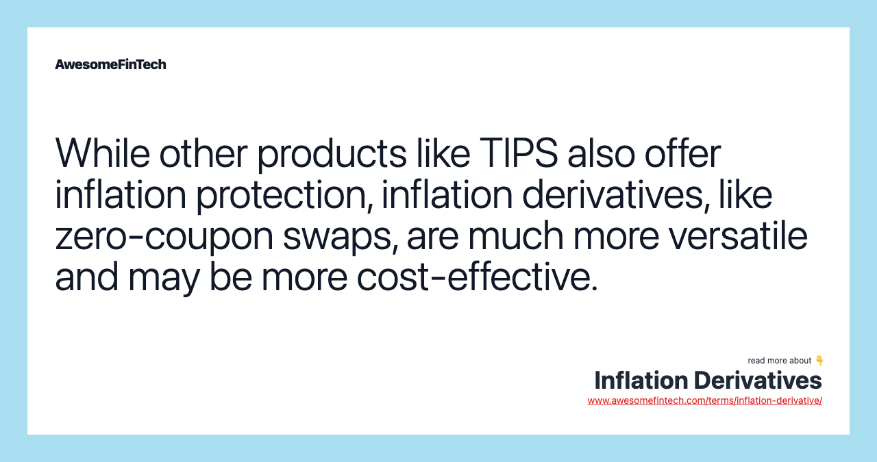 While other products like TIPS also offer inflation protection, inflation derivatives, like zero-coupon swaps, are much more versatile and may be more cost-effective.