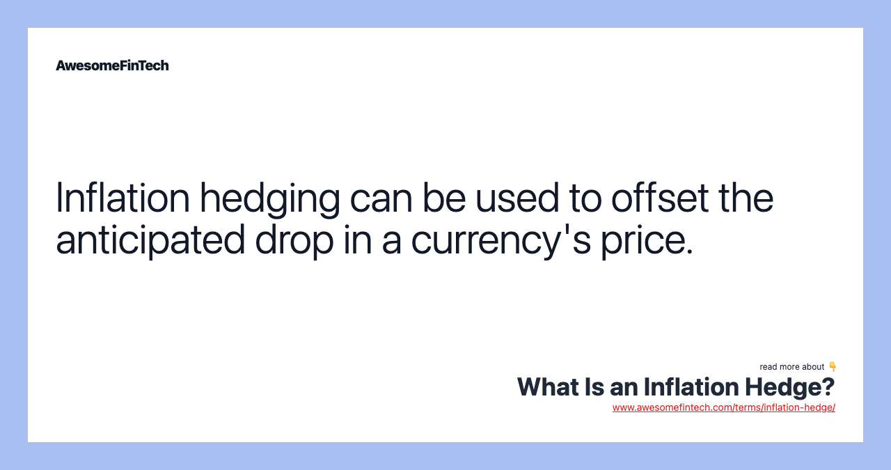 Inflation hedging can be used to offset the anticipated drop in a currency's price.