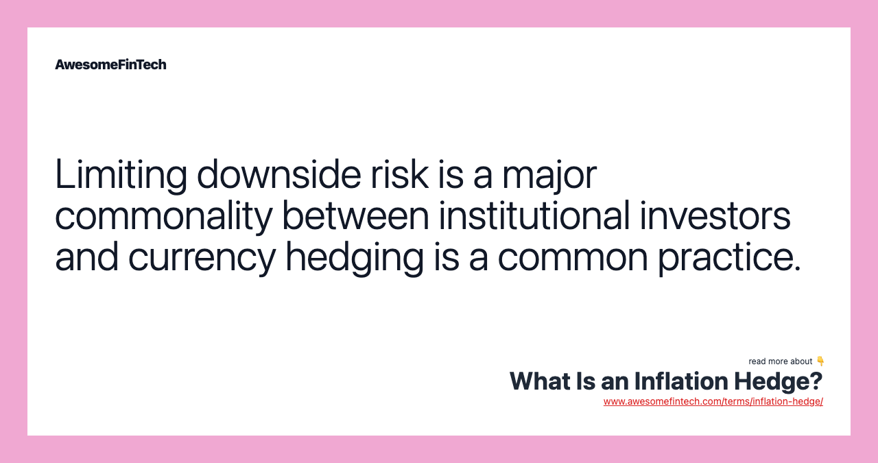 Limiting downside risk is a major commonality between institutional investors and currency hedging is a common practice.