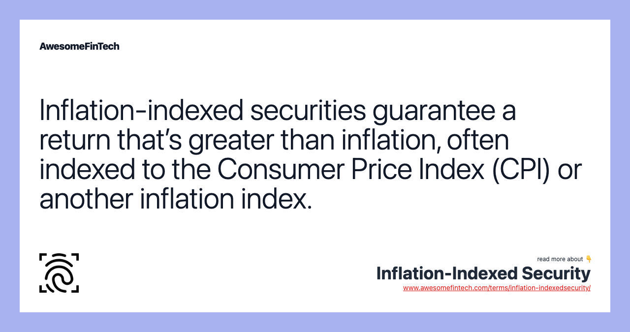 Inflation-indexed securities guarantee a return that’s greater than inflation, often indexed to the Consumer Price Index (CPI) or another inflation index.