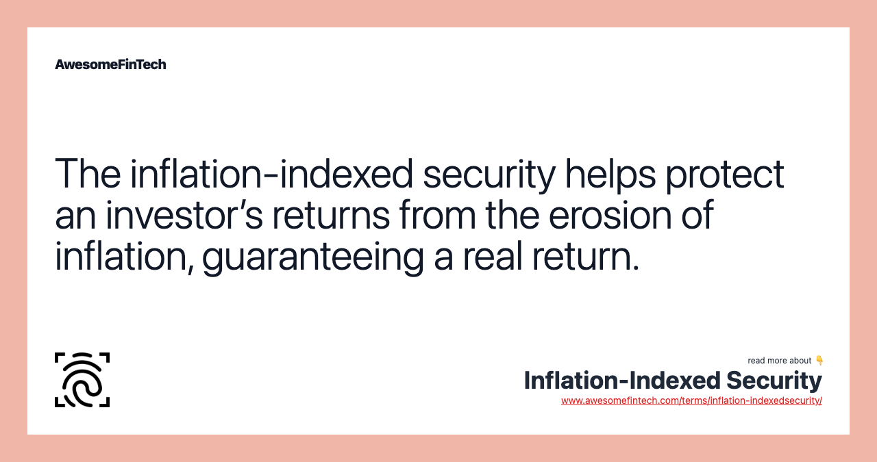 The inflation-indexed security helps protect an investor’s returns from the erosion of inflation, guaranteeing a real return.