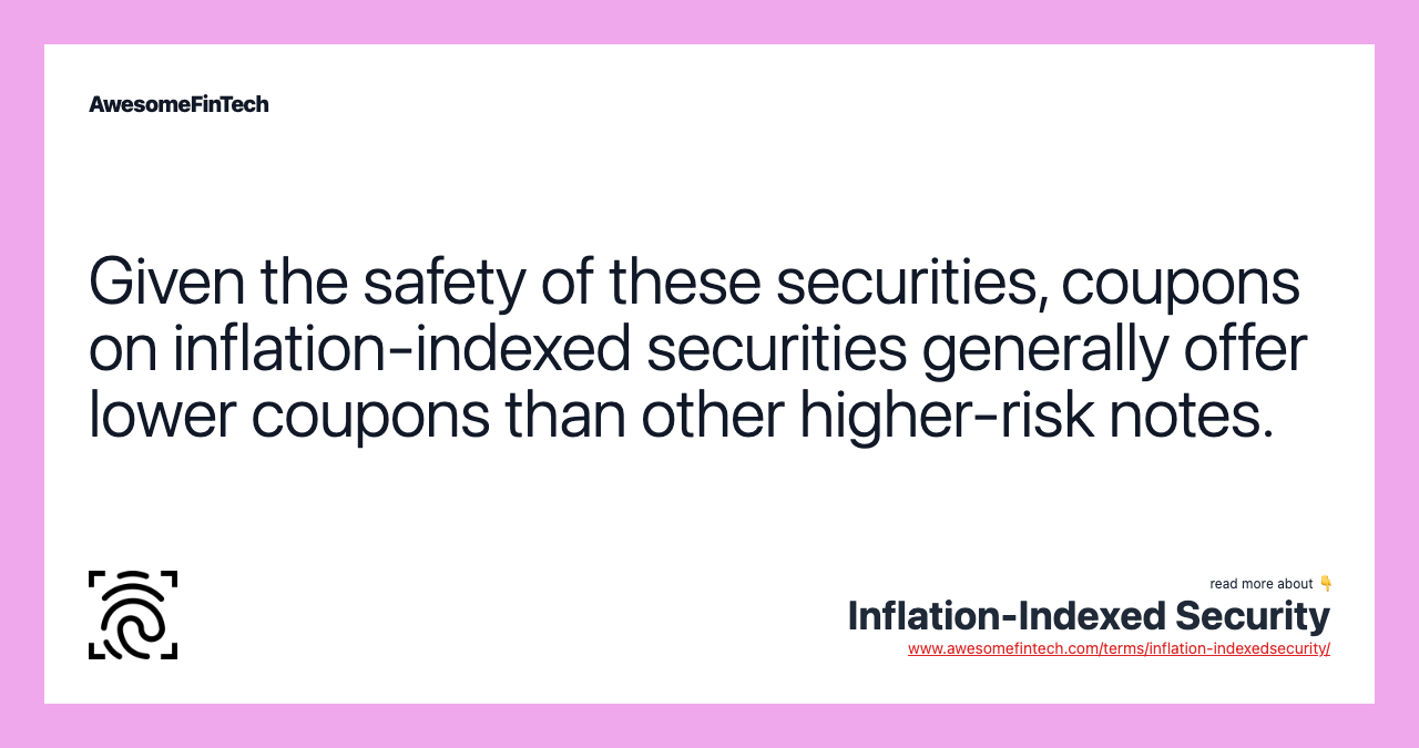 Given the safety of these securities, coupons on inflation-indexed securities generally offer lower coupons than other higher-risk notes.