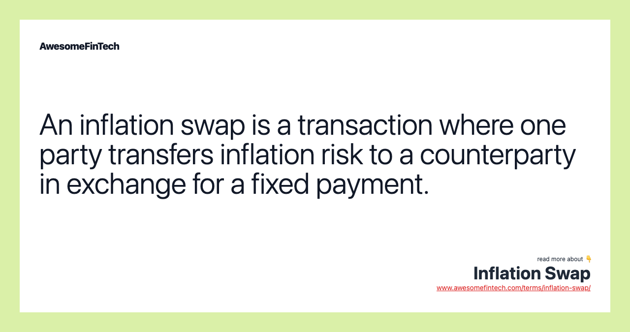 An inflation swap is a transaction where one party transfers inflation risk to a counterparty in exchange for a fixed payment.