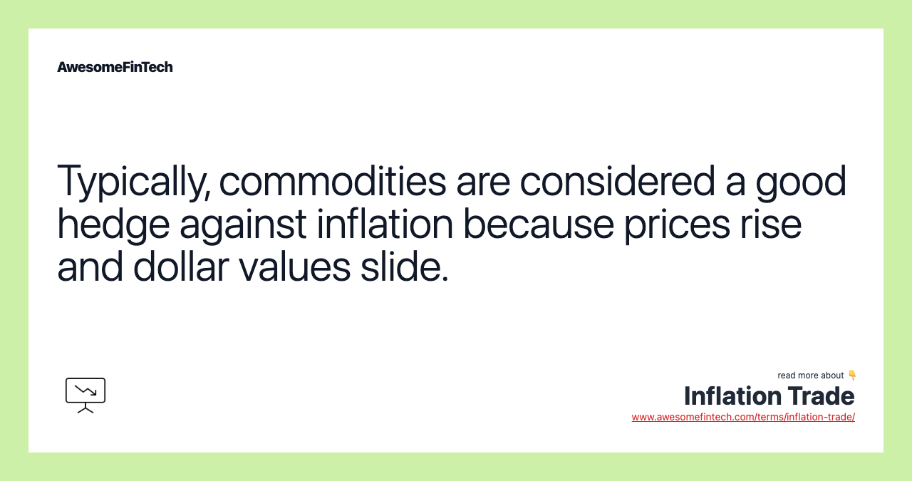 Typically, commodities are considered a good hedge against inflation because prices rise and dollar values slide.