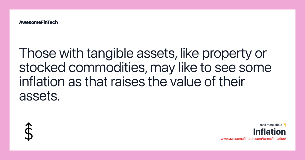 Those with tangible assets, like property or stocked commodities, may like to see some inflation as that raises the value of their assets.