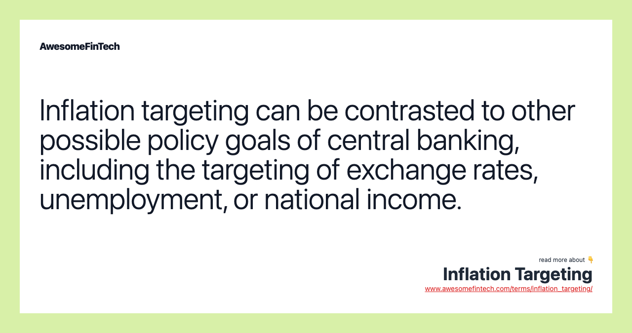 Inflation targeting can be contrasted to other possible policy goals of central banking, including the targeting of exchange rates, unemployment, or national income.