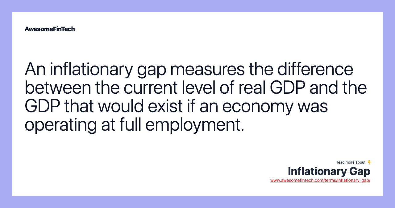 An inflationary gap measures the difference between the current level of real GDP and the GDP that would exist if an economy was operating at full employment.