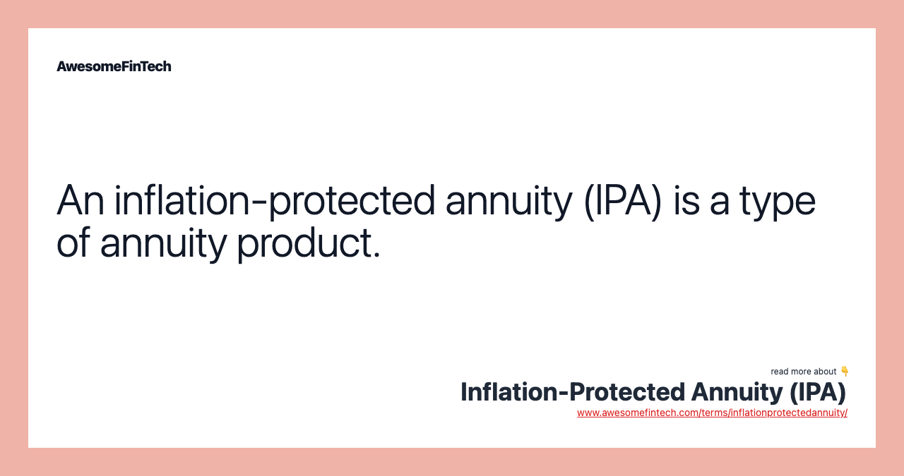 An inflation-protected annuity (IPA) is a type of annuity product.