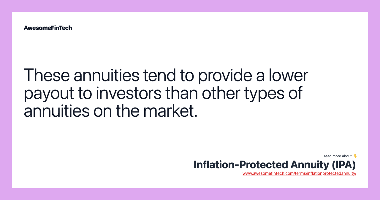 These annuities tend to provide a lower payout to investors than other types of annuities on the market.