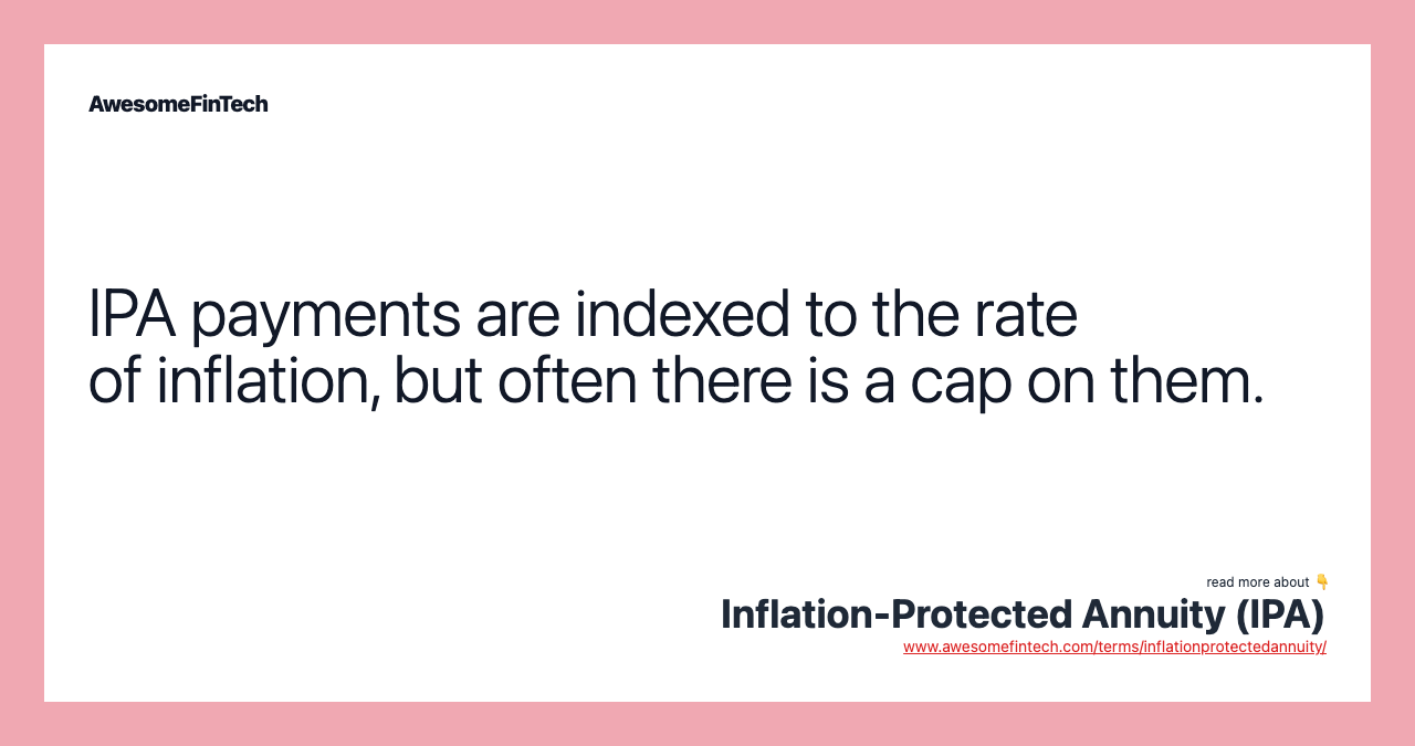 IPA payments are indexed to the rate of inflation, but often there is a cap on them.
