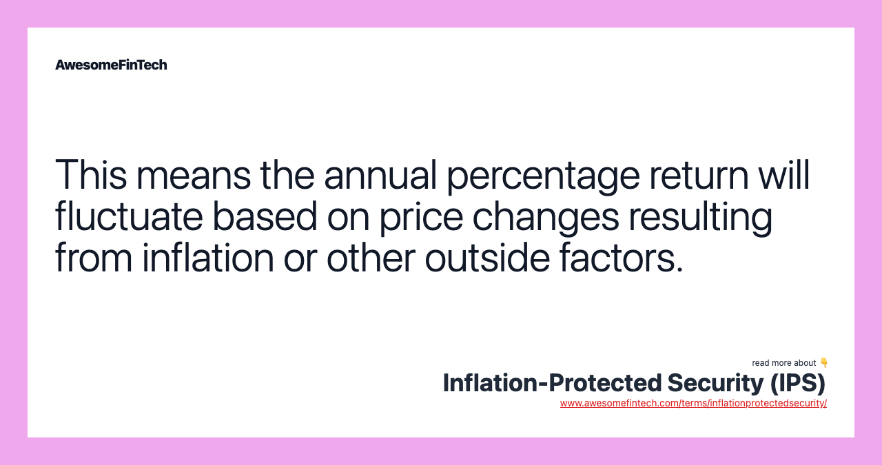 This means the annual percentage return will fluctuate based on price changes resulting from inflation or other outside factors.