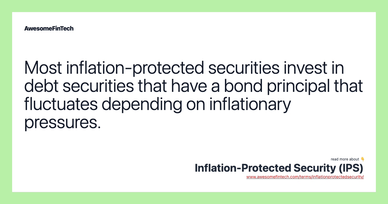Most inflation-protected securities invest in debt securities that have a bond principal that fluctuates depending on inflationary pressures.