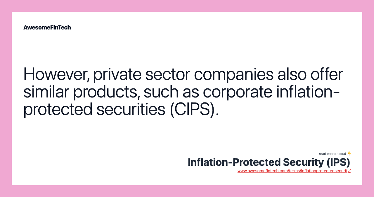 However, private sector companies also offer similar products, such as corporate inflation-protected securities (CIPS).