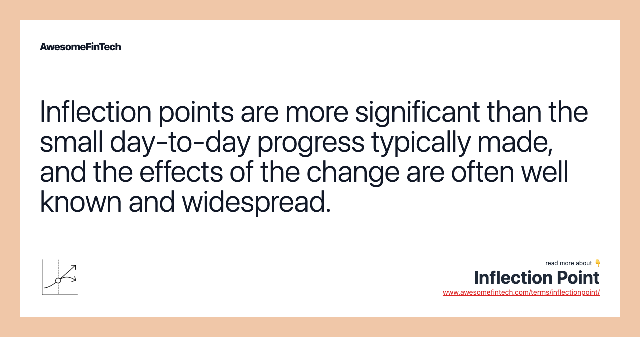 Inflection points are more significant than the small day-to-day progress typically made, and the effects of the change are often well known and widespread.