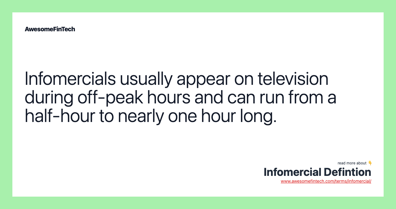 Infomercials usually appear on television during off-peak hours and can run from a half-hour to nearly one hour long.