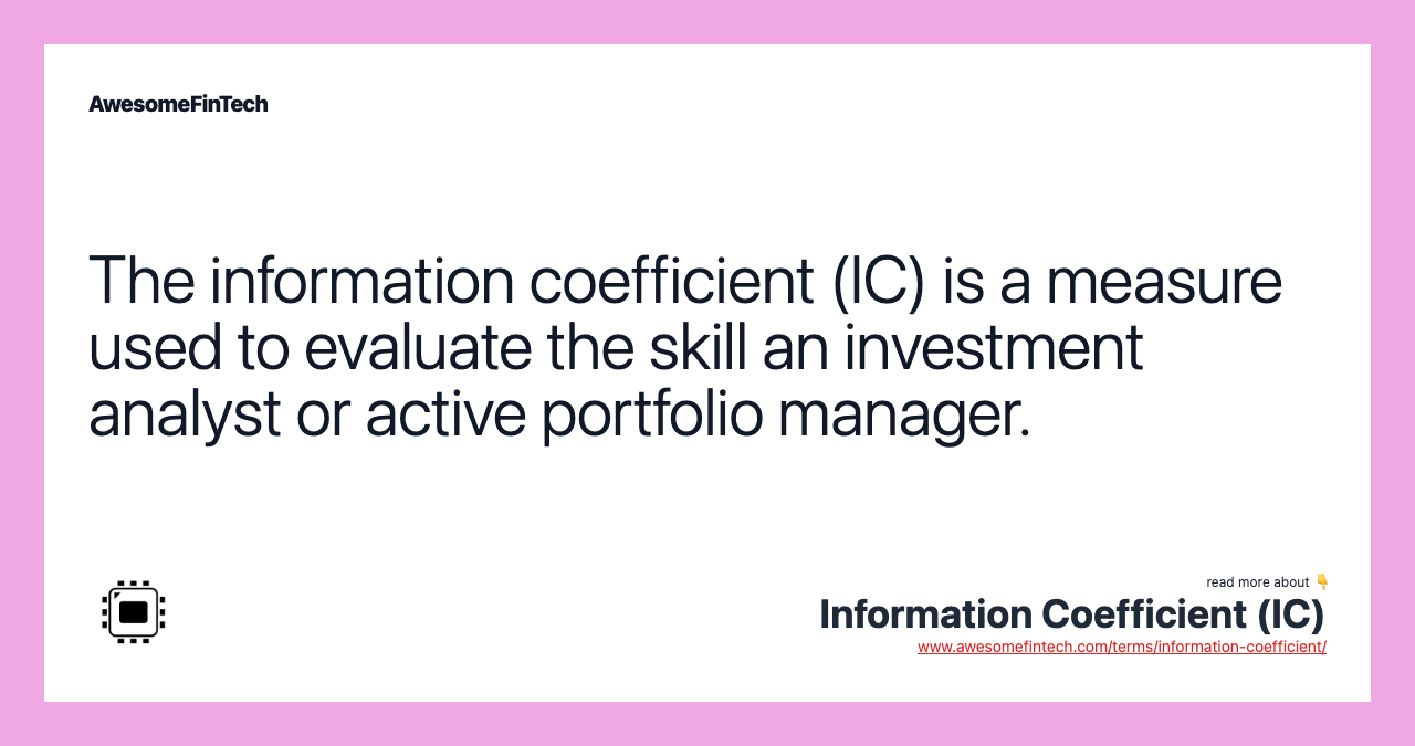 The information coefficient (IC) is a measure used to evaluate the skill an investment analyst or active portfolio manager.