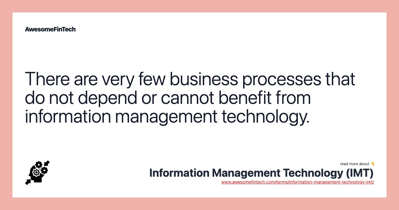 There are very few business processes that do not depend or cannot benefit from information management technology.