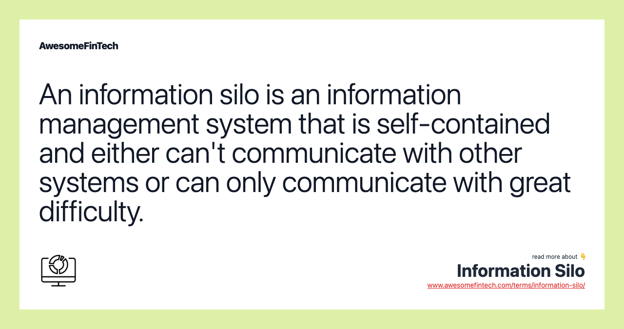 An information silo is an information management system that is self-contained and either can't communicate with other systems or can only communicate with great difficulty.